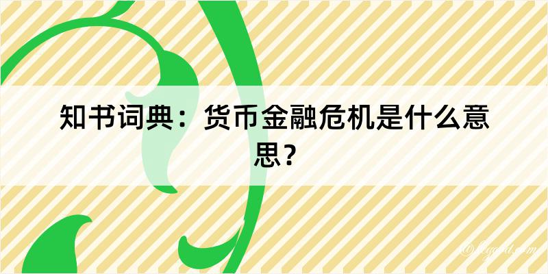 知书词典：货币金融危机是什么意思？