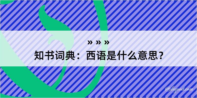 知书词典：西语是什么意思？