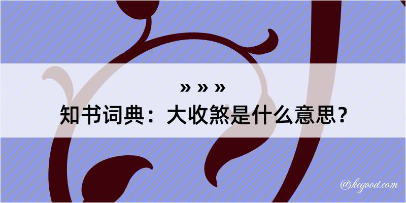 知书词典：大收煞是什么意思？