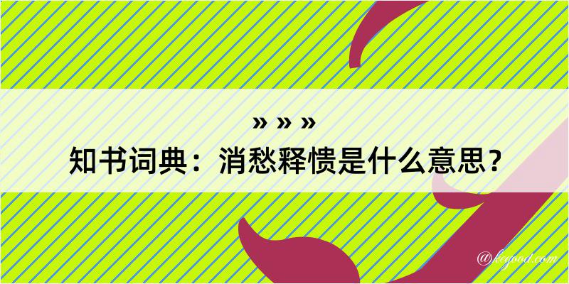 知书词典：消愁释愦是什么意思？