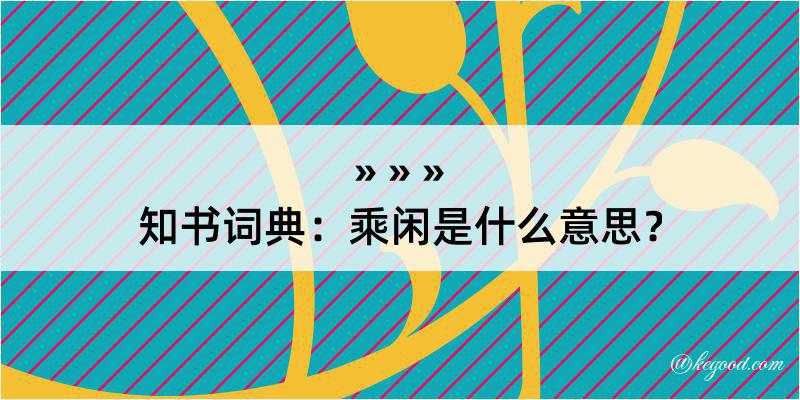 知书词典：乘闲是什么意思？