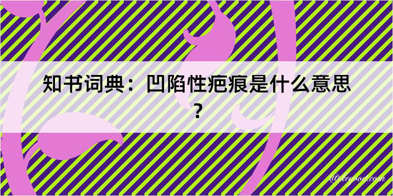 知书词典：凹陷性疤痕是什么意思？