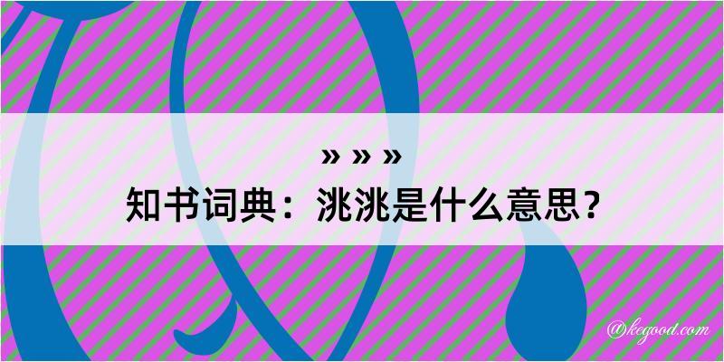 知书词典：洮洮是什么意思？