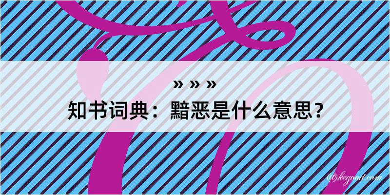 知书词典：黯恶是什么意思？