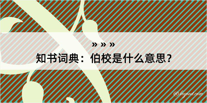 知书词典：伯校是什么意思？