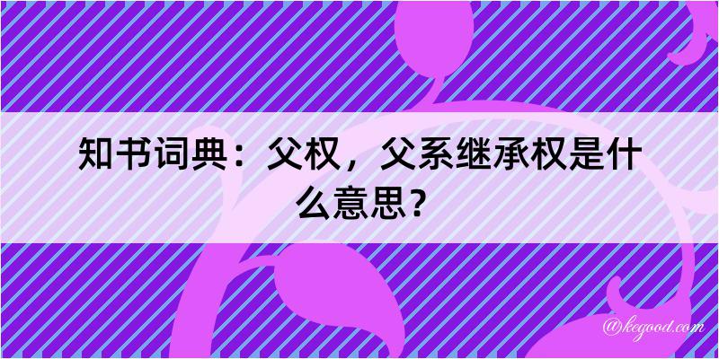 知书词典：父权，父系继承权是什么意思？