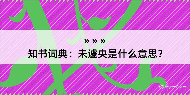 知书词典：未遽央是什么意思？