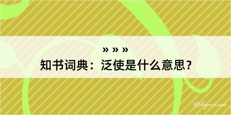 知书词典：泛使是什么意思？