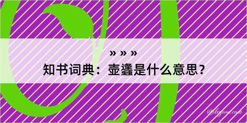 知书词典：壶蠭是什么意思？