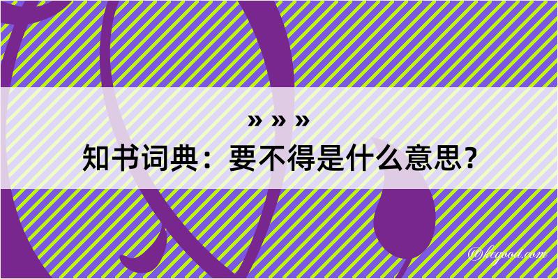 知书词典：要不得是什么意思？