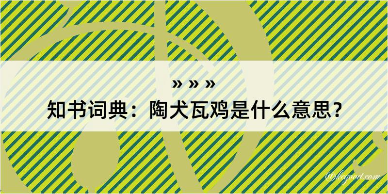 知书词典：陶犬瓦鸡是什么意思？