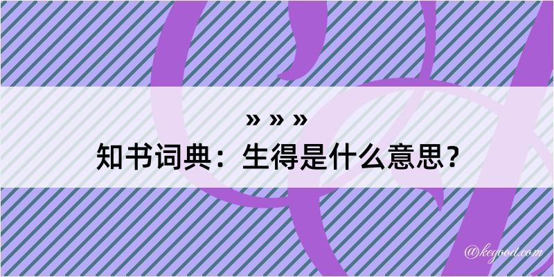 知书词典：生得是什么意思？