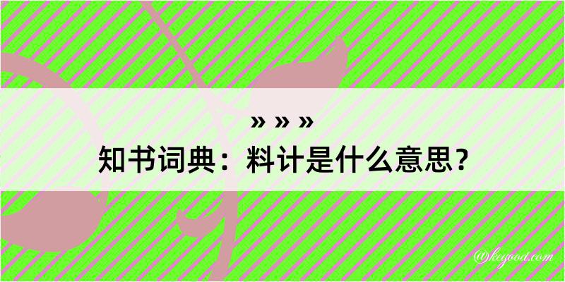 知书词典：料计是什么意思？