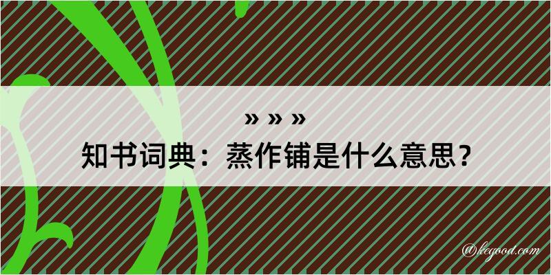 知书词典：蒸作铺是什么意思？