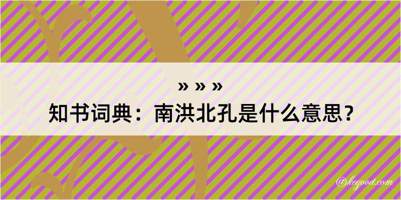 知书词典：南洪北孔是什么意思？