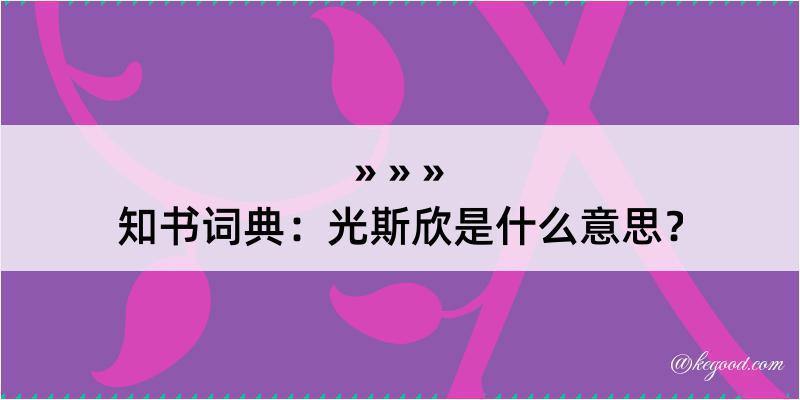 知书词典：光斯欣是什么意思？