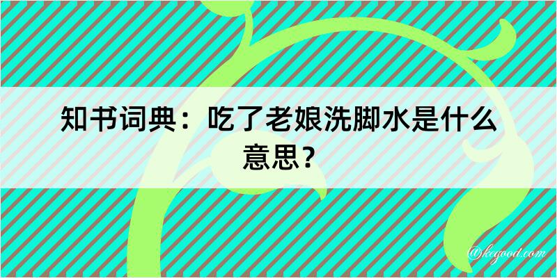 知书词典：吃了老娘洗脚水是什么意思？