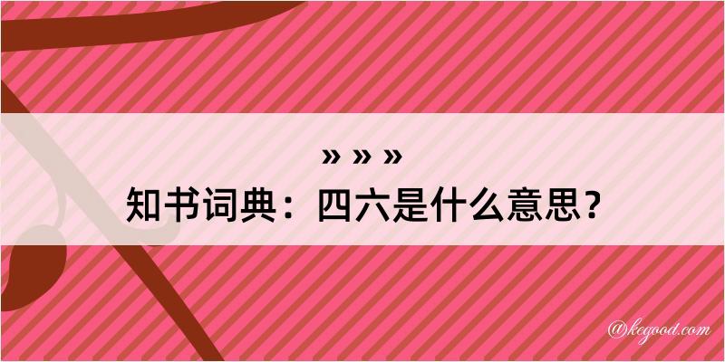 知书词典：四六是什么意思？