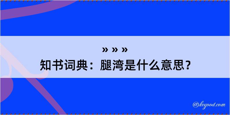 知书词典：腿湾是什么意思？