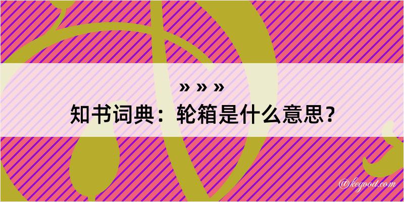 知书词典：轮箱是什么意思？