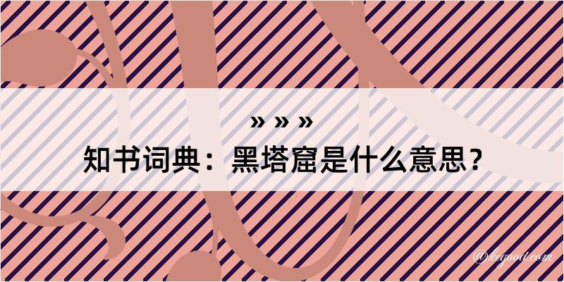 知书词典：黑塔窟是什么意思？