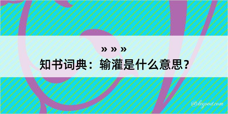 知书词典：输灌是什么意思？