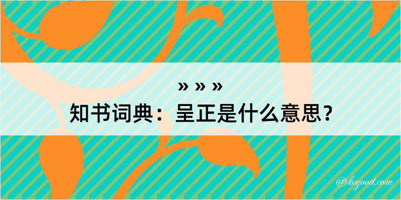 知书词典：呈正是什么意思？