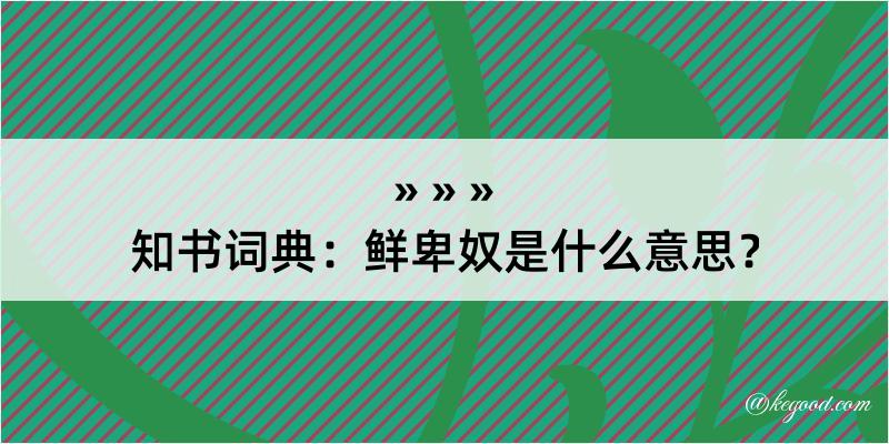 知书词典：鲜卑奴是什么意思？