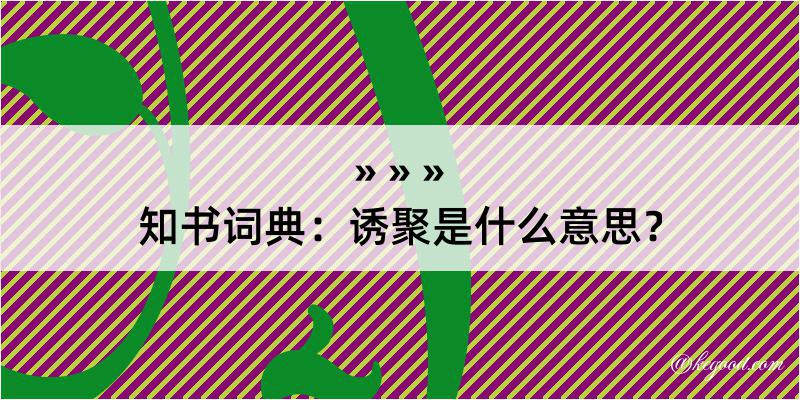 知书词典：诱聚是什么意思？