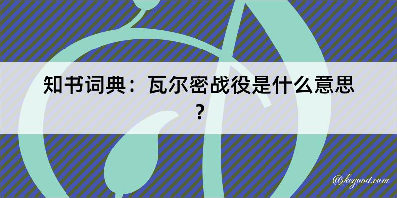 知书词典：瓦尔密战役是什么意思？