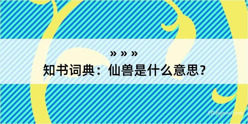 知书词典：仙兽是什么意思？