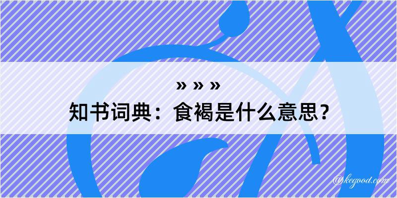 知书词典：食褐是什么意思？