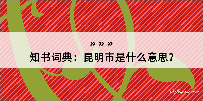 知书词典：昆明市是什么意思？