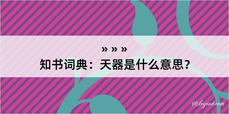 知书词典：天器是什么意思？