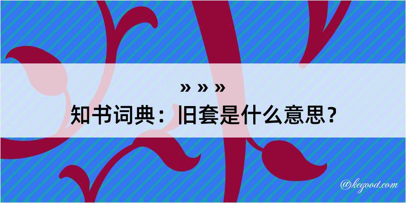 知书词典：旧套是什么意思？