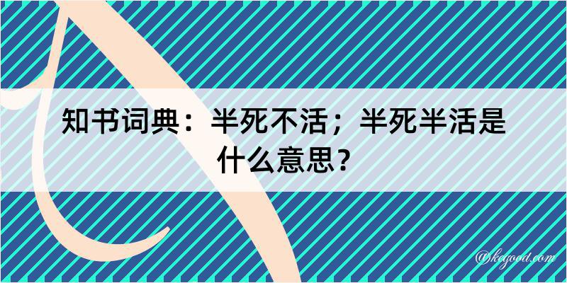 知书词典：半死不活；半死半活是什么意思？