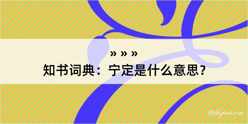 知书词典：宁定是什么意思？