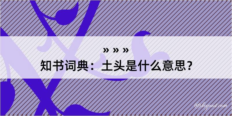 知书词典：土头是什么意思？