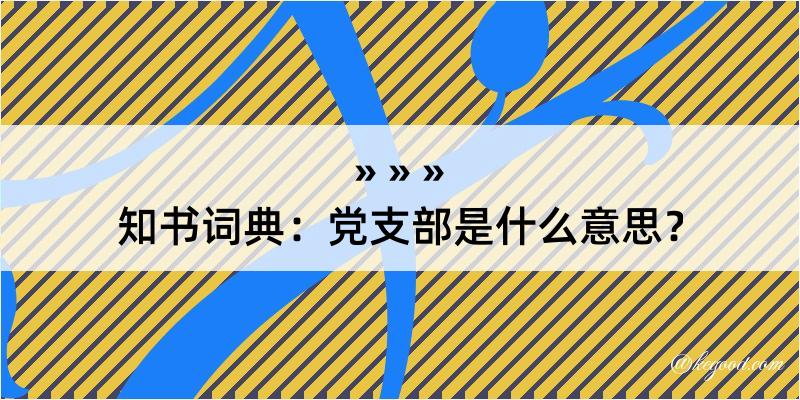 知书词典：党支部是什么意思？