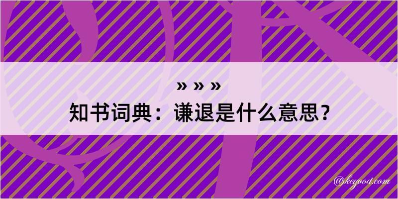 知书词典：谦退是什么意思？