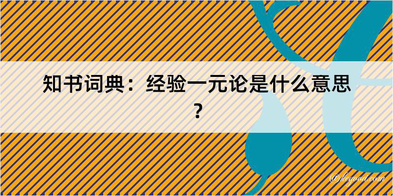 知书词典：经验一元论是什么意思？