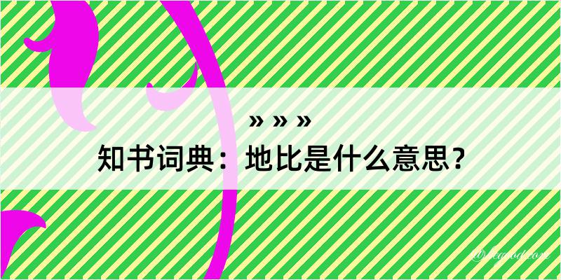 知书词典：地比是什么意思？