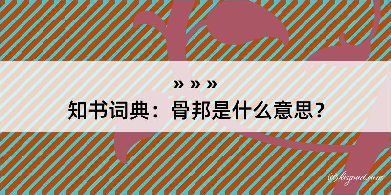 知书词典：骨邦是什么意思？