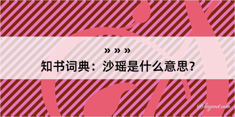 知书词典：沙瑶是什么意思？