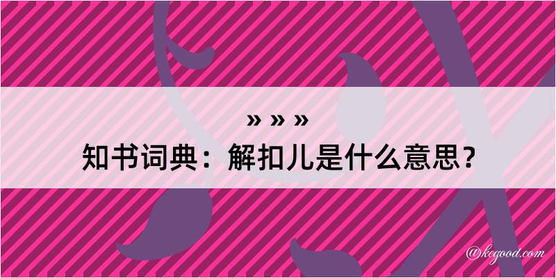 知书词典：解扣儿是什么意思？