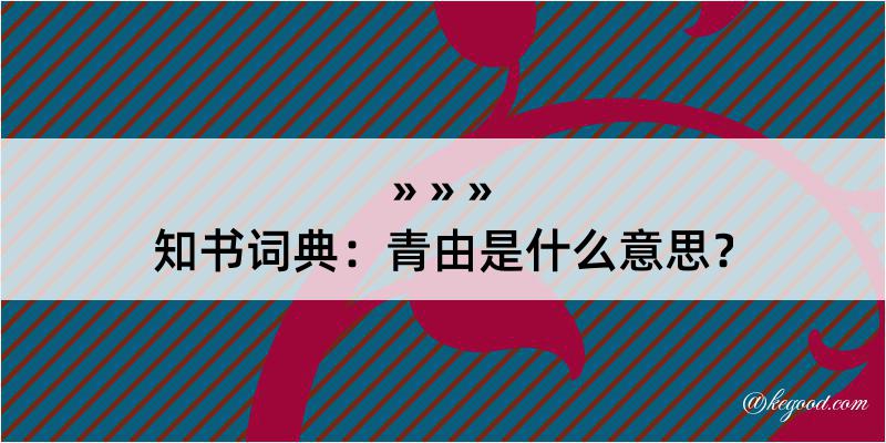 知书词典：青由是什么意思？