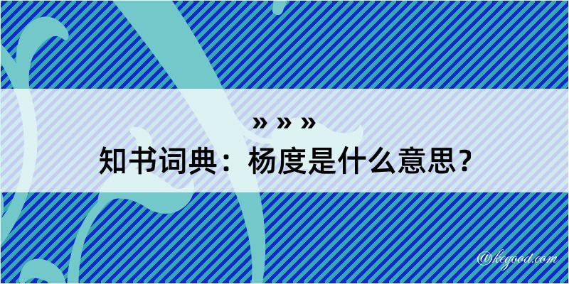 知书词典：杨度是什么意思？