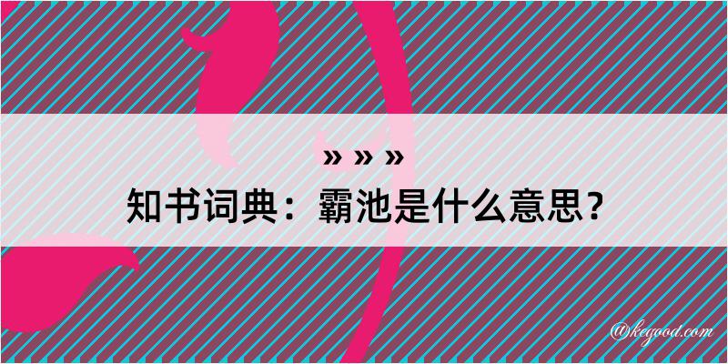 知书词典：霸池是什么意思？