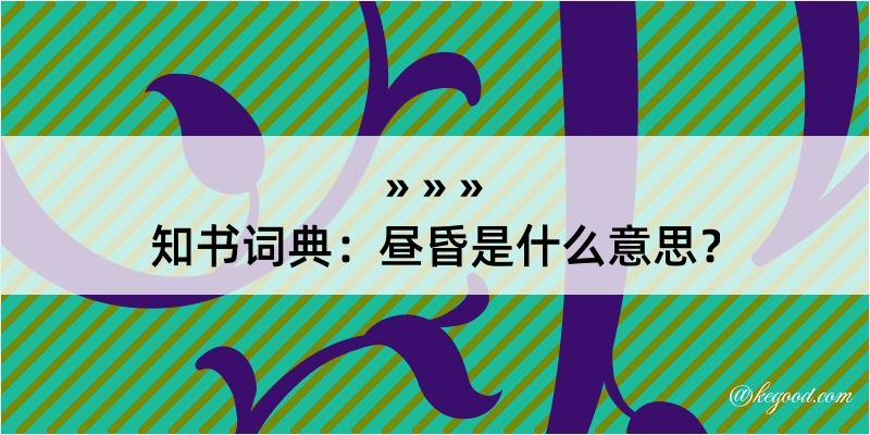 知书词典：昼昏是什么意思？