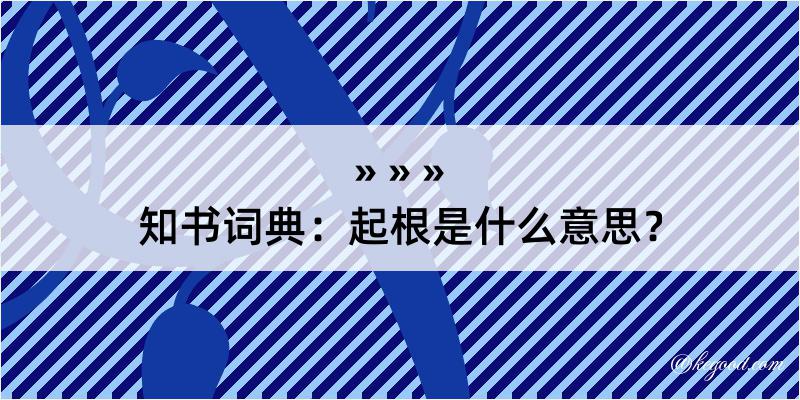 知书词典：起根是什么意思？